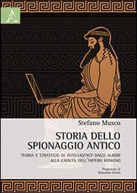 Storia dello spionaggio antico. Teoria e strategie di intelligence dagli albori alla caduta dell'Impero romano - Stefano Musco - copertina