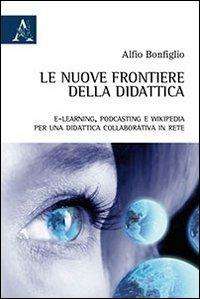 Le nuove frontiere della didattica. E-learning, podcasting e wikipedia. Per una didattica collaborativa in rete - Alfio Bonfiglio - copertina