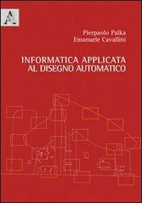 Informatica applicata al disegno automatico - Pierpaolo Palka,Emanuele Cavallini - copertina