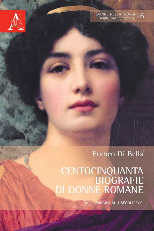 Centocinquanta biografie di donne romane. Dalle origini al I secolo d.C. - Franco Di Bella - copertina