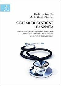 Sistemi di gestione in sanità. Accreditamento, certificazione ed audit clinico in strutture sanitarie e socio-sanitarie, risoluzioni test prove di esami - Maria Grazia Santini,Umberto Torchio - copertina