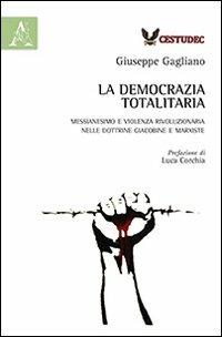 La democrazia totalitaria. Messianesimo e violenza rivoluzionaria nelle dottrine giacobine e marxiste - Giuseppe Gagliano - copertina