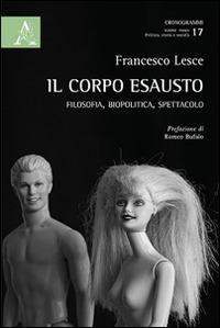 Il corpo esausto. Filosofia, biopolitica, spettacolo - Francesco Lesce - copertina