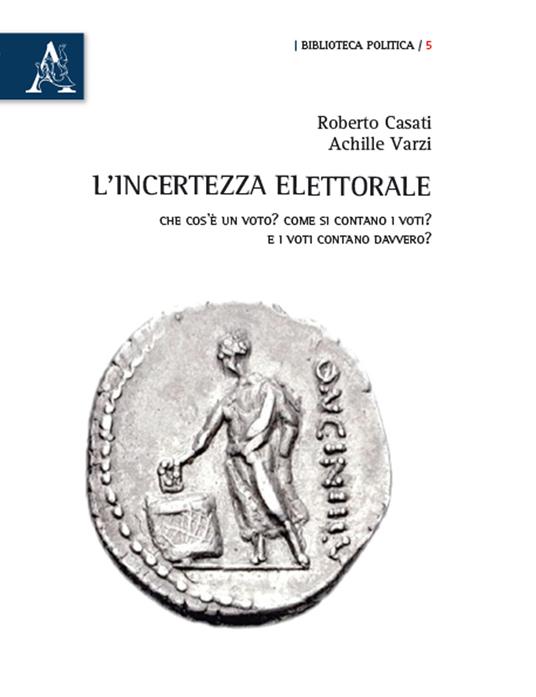 L' incertezza elettorale. Che cos'è un voto? Come si contano i voti? E i voti contano davvero? - Roberto Casati,Achille C. Varzi - copertina