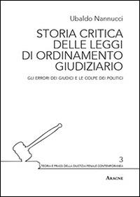 Storia critica delle leggi di ordinamento giudiziario. Gli errori dei giudici e le colpe dei politici - Ubaldo Nannucci - copertina