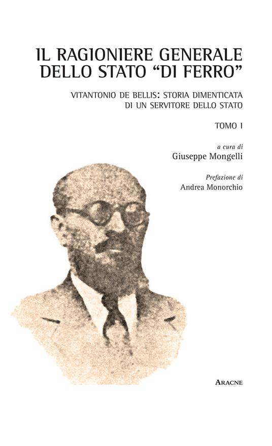 Il Ragioniere Generale dello Stato «di ferro». Vitantonio De Bellis: storia dimenticata di un servitore dello Stato. Opera completa. Vol. 1 - copertina