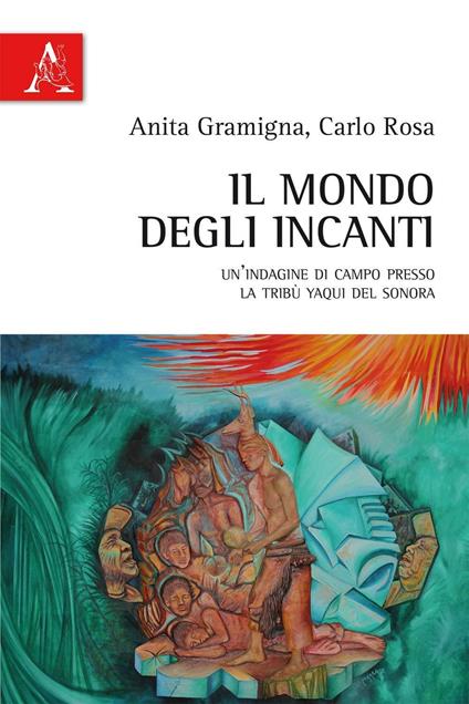 Il mondo degli incanti. Un'indagine di campo presso la tribù Yaqui del Sonora - Anita Gramigna,Carlo Rosa - copertina