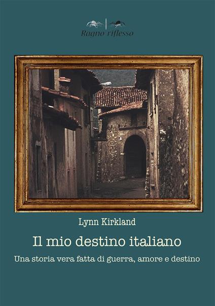 Il mio destino italiano. Una storia vera fatta di amore, morte e destino - Lynn Kirkland - copertina