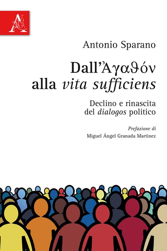 Dall'Agathon alla vita sufficiens. Declino e rinascita del dialogos politico - Antonio Sparano - copertina