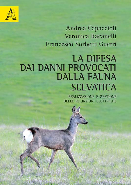 La difesa dai danni provocati dalla fauna selvatica. Realizzazione e gestione delle recinzioni elettriche - Andrea Capaccioli,Veronica Racanelli,Francesco Sorbetti Guerri - copertina