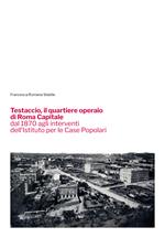 Testaccio, il quartiere operaio di Roma Capitale dal 1870 agli interventi dell'Istituto per le Case Popolari