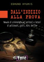 Dall'indizio alla prova. Manuale di criminologia per scrittori e lettori di polizieschi, gialli, noir e thriller