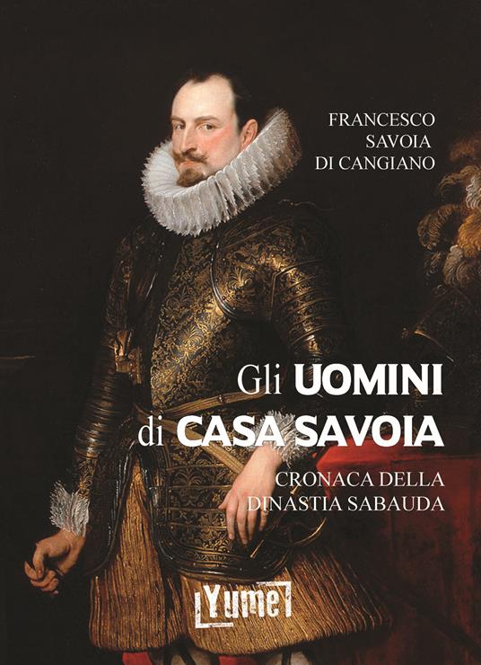 Gli uomini di casa Savoia. Cronaca della dinastia Sabauda - Francesco Savoia di Cangiano,Luigi Cibrario - copertina