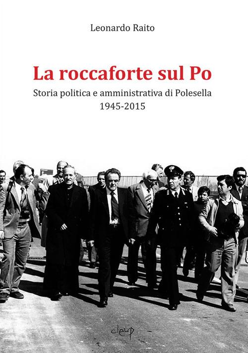 La roccaforte sul Po. Storia politica e amministrativa di Polesella 1945-2015 - Leonardo Raito - copertina