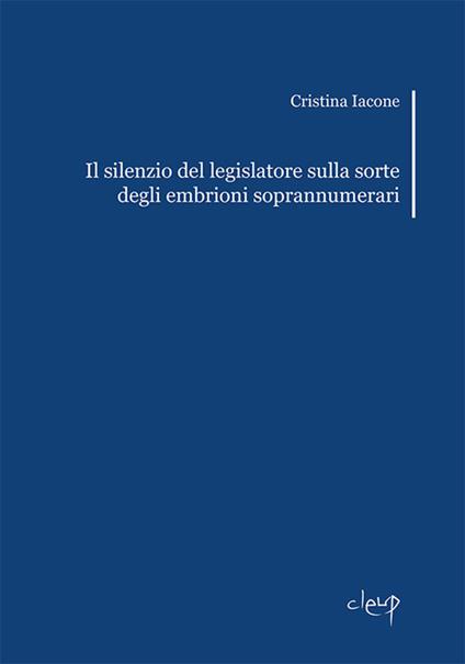 Il silenzio del legislatore sulla sorte degli embrioni soprannumerari - Cristina Iacone - copertina