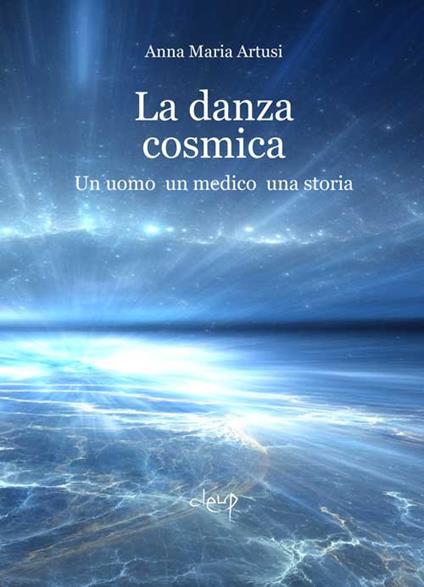 La danza cosmica. Un uomo, un medico, una storia - Anna Maria Artusi - copertina