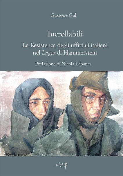 Incrollabili. La Resistenza degli ufficiali italiani nel Lager di Hammerstein - Gastone Gal - copertina