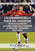 L' allenamento della forza nel calciatore. 30 esercitazioni per la stimolazione della capacità di forza nel calciatore dilettante