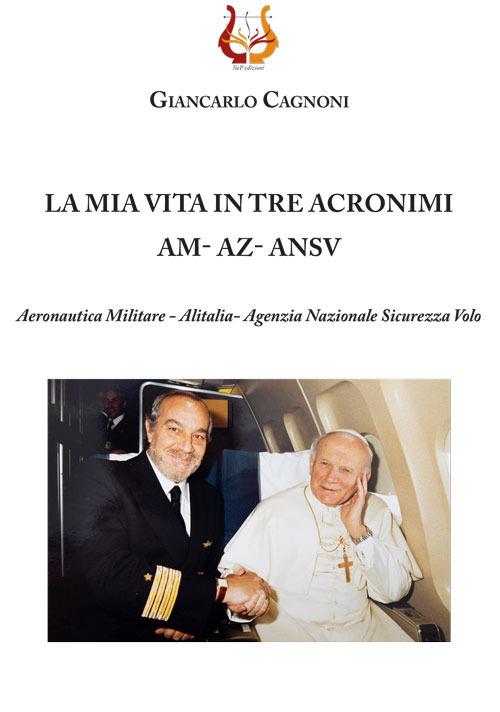 La mia vita in tre acronimi AM - AZ - ANSV. Aeronautica militare - Alitalia- Agenzia Nazionale Sicurezza Volo - Giancarlo Cagnoni - copertina