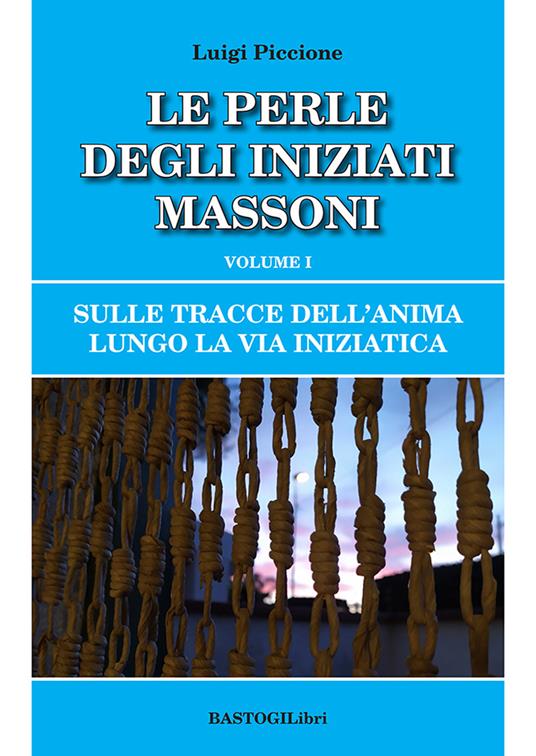 Sulle tracce dell'anima lungo la Via Iniziatica. Vol. 1: Le perle degli iniziati massoni - Luigi Piccione - copertina