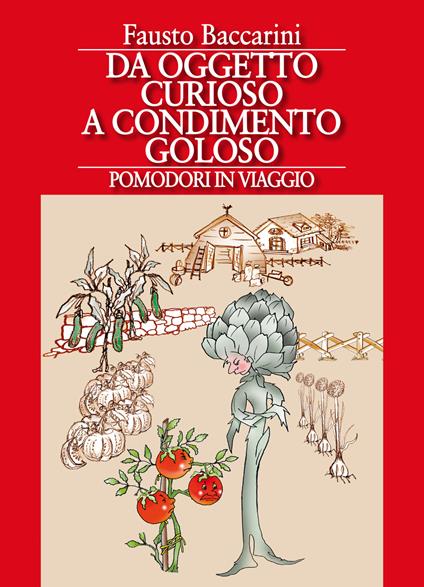 Da oggetto curioso a condimento goloso. Pomodori in viaggio - Fausto Baccarini - copertina