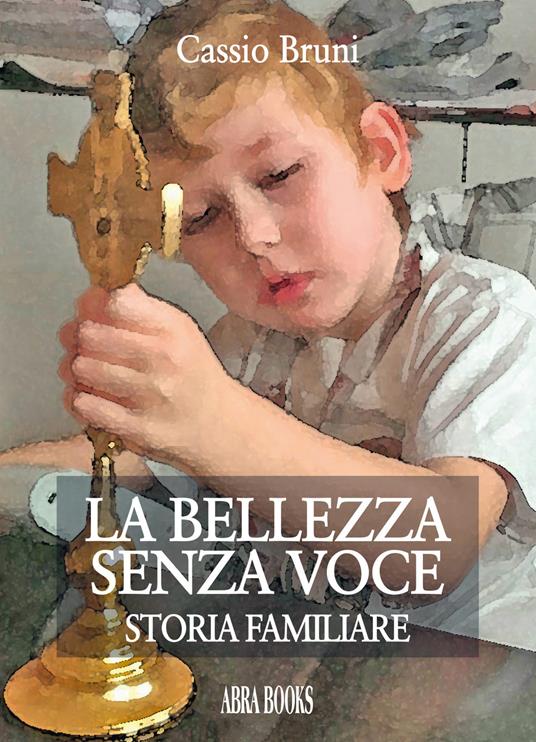 La bellezza senza voce. Storia familiare - Cassio Bruni - copertina