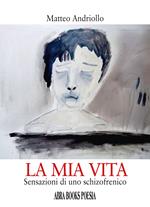 La mia vita. Sensazioni di uno schizofrenico