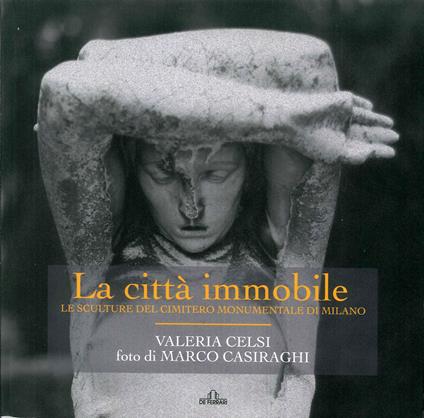 La città immobile. Le sculture del Cimitero monumentale di Milano. Ediz. illustrata - Valeria Celsi - copertina