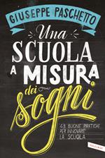 Una scuola a misura dei sogni. 43 buone pratiche per innovare la scuola