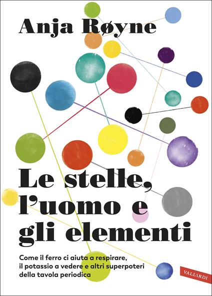 Le stelle, l'uomo e gli elementi. Come il ferro ci aiuta a respirare, il potassio a vedere e altri superpoteri della tavola periodica - Anja Røyne - copertina