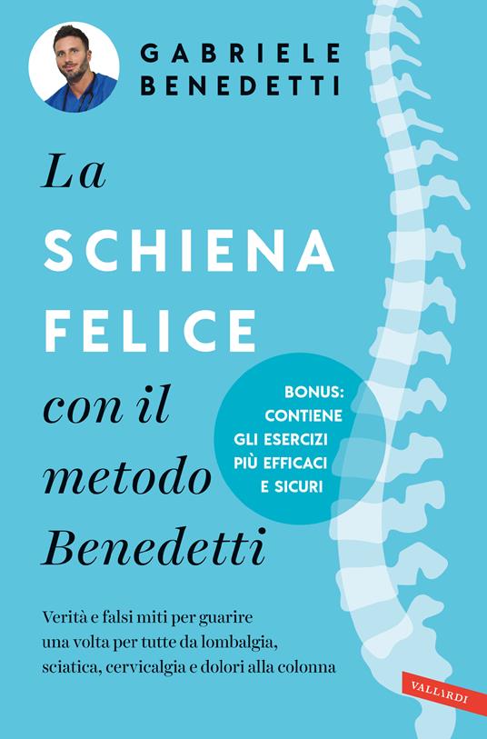 La schiena felice con il metodo Benedetti. Verità e falsi miti per guarire una volta per tutte da lombalgia, sciatica, cervicalgia e dolori alla colonna - Gabriele Benedetti - copertina