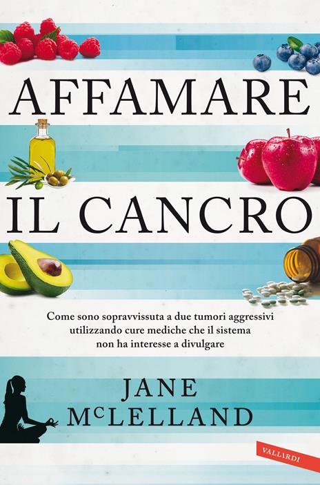 Affamare il cancro. Come sono sopravvissuta a due tumori aggressivi utilizzando cure mediche che il sistema non ha interesse a divulgare - Jane McLelland - copertina