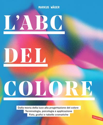 L'ABC del colore. Dalla teoria della luce alla progettazione del colore. Terminologia, psicologia e applicazione. Foto, grafici e tabelle cromatiche - Markus Wager - copertina