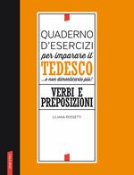 Quaderno d'esercizi per imparare il tedesco... e non dimenticarlo più! Verbi e preposizioni