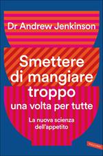 Smettere di mangiare troppo una volta per tutte. La nuova scienza dell'appetito