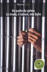 Un padre da galera. La strada, il carcere, mio figlio