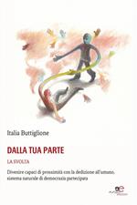 Dalla tua parte. La svolta. Divenire capaci di prossimità con la dedizione all'umano, sistema naturale di democrazia partecipata