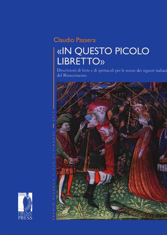 «In questo piccolo libretto». Descrizioni di feste e spettacoli per le nozze dei signori italiani del Rinascimento - Claudio Passera - copertina