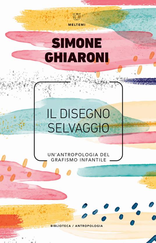 Il disegno selvaggio. Un'antropologia del grafismo infantile - Simone Ghiaroni - copertina