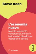 L' economia nuova. Moneta, ambiente, complessità. Pensare l'alternativa al collasso ecologico e sociale