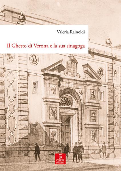 Il ghetto di Verona e la sua sinagoga. Tutela, demolizione e ricostruzione dal XVIII al XX secolo - Valeria Rainoldi - copertina