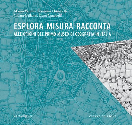 Esplora misura racconta. Alle origini del primo Museo di Geografia in Italia - Mauro Varotto,Giovanni Donadelli,Chiara Gallanti - copertina