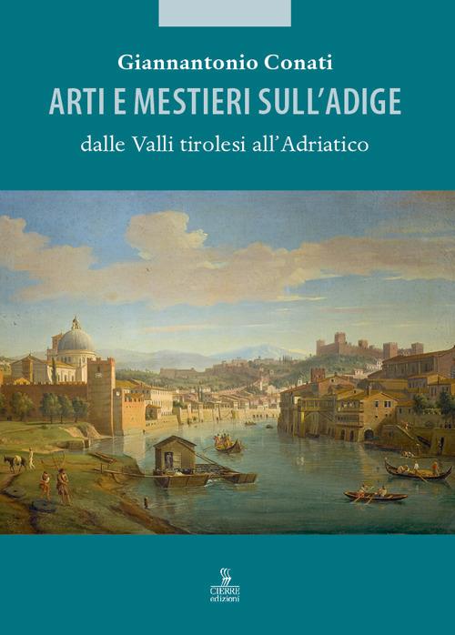 Arti e mestieri sull’Adige dalle Valli tirolesi all'Adriatico - Giannantonio Conati - copertina