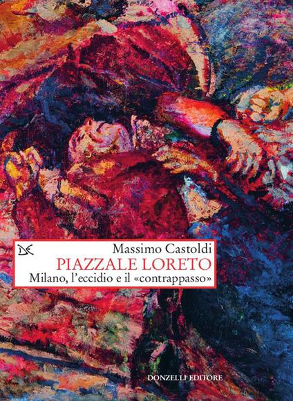 Piazzale Loreto. Milano, l'eccidio e il «contrappasso» - Massimo Castoldi - copertina