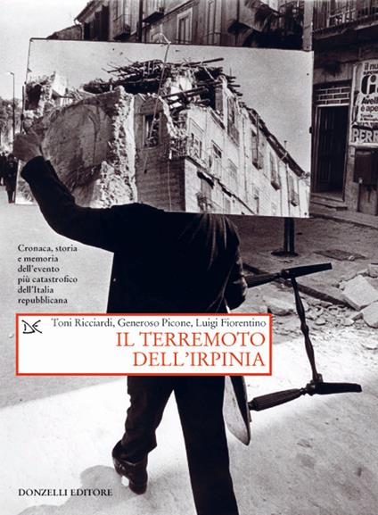 Il terremoto dell'Irpinia. Cronaca, storia e memoria dell'evento più catastrofico dell'Italia repubblicana - Toni Ricciardi,Generoso Picone,Luigi Fiorentino - copertina