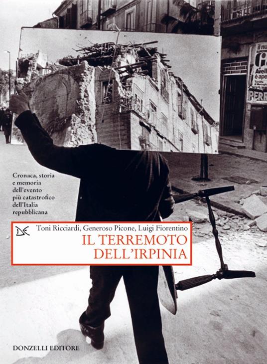 Il terremoto dell'Irpinia. Cronaca, storia e memoria dell'evento più catastrofico dell'Italia repubblicana - Toni Ricciardi,Generoso Picone,Luigi Fiorentino - copertina