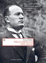 Nelle braccia del Duce. Breve storia d'Italia dalla Grande guerra al fascismo (1917-1923)