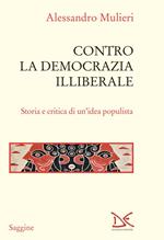 Contro la democrazia illiberale. Storia e critica di un'idea populista