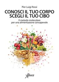 Conosci il tuo corpo, scegli il tuo cibo. Il metodo molecolare per una alimentazione consapevole