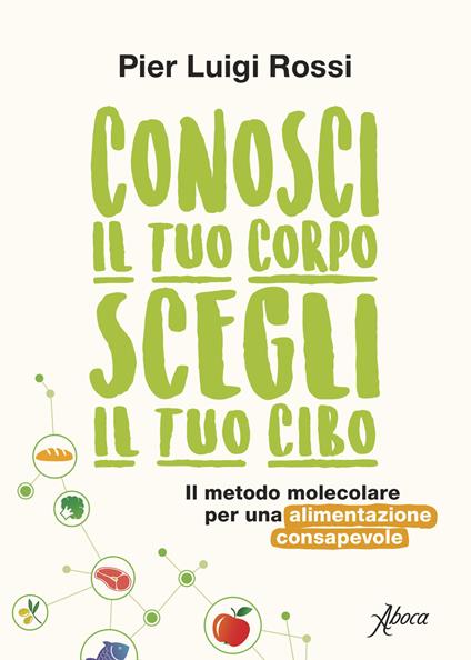 Conosci il tuo corpo, scegli il tuo cibo. Il metodo molecolare per una alimentazione consapevole. Nuova ediz. - Pier Luigi Rossi - copertina